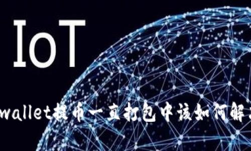 tpwallet提币一直打包中该如何解决？
