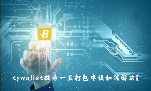 tpwallet提币一直打包中该如何解决？
