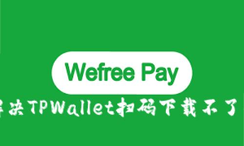 如何解决TPWallet扫码下载不了的问题