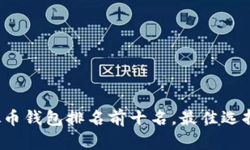 2023年虚拟币钱包排名前十名，最佳选择及使用指南