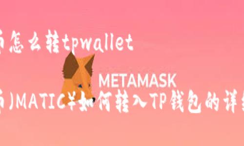抹茶币怎么转tpwallet

抹茶币（MATIC）如何转入TP钱包的详细指南