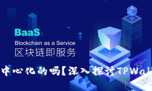 TPWallet是完全去中心化的吗？深入探讨TPWallet的去中心化特性