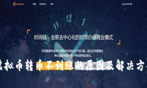虚拟币转币不到账的原因及解决方案