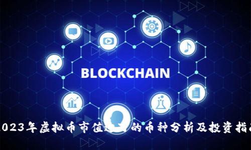 2023年虚拟币市值过万的币种分析及投资指南