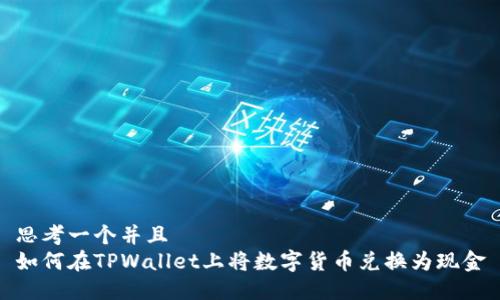 思考一个并且  
如何在TPWallet上将数字货币兑换为现金