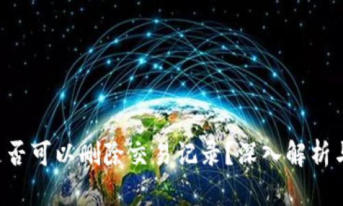 TPWallet是否可以删除交易记录?深入解析与安全性考虑
