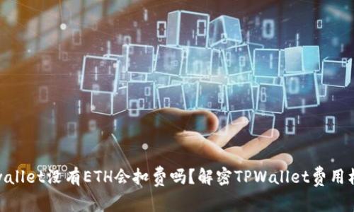 tpwallet没有ETH会扣费吗？解密TPWallet费用机制
