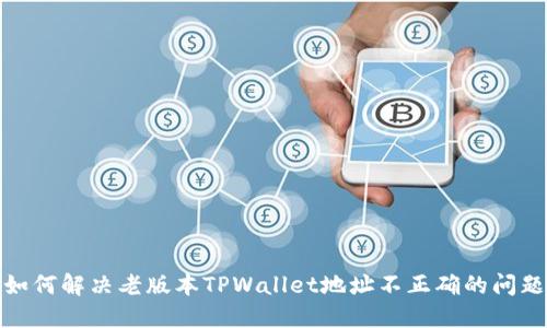 如何解决老版本TPWallet地址不正确的问题