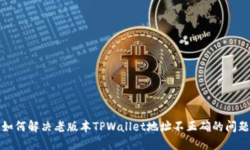 如何解决老版本TPWallet地址不正确的问题
