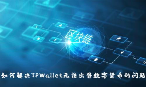 如何解决TPWallet无法出售数字货币的问题