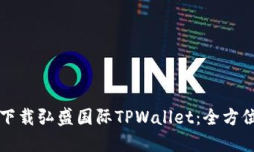 如何下载弘盛国际TPWallet：全方位指南