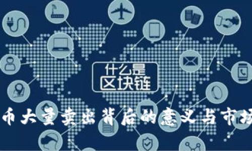 虚拟币大量卖出背后的意义与市场解析