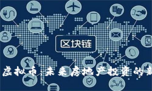 :房产虚拟币：未来房地产投资的新趋势