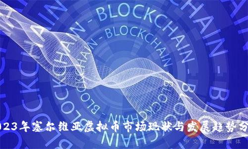 2023年塞尔维亚虚拟币市场现状与发展趋势分析