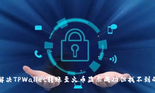 如何解决TPWallet转账至火币显示成功但找不到的问题