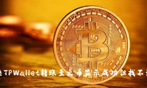 如何解决TPWallet转账至火币显示成功但找不到的问题