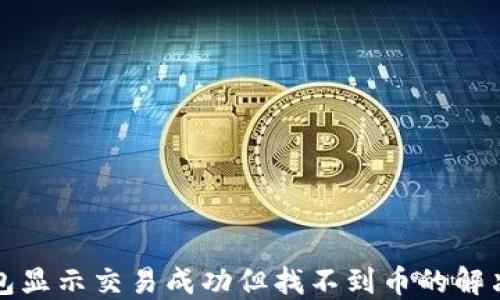 
TP钱包显示交易成功但找不到币的解决方案