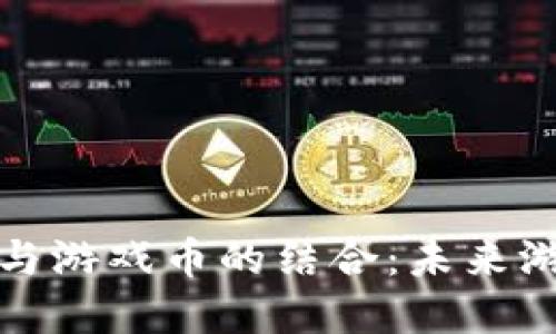 深入探索虚拟币与游戏币的结合：未来游戏经济的新机遇