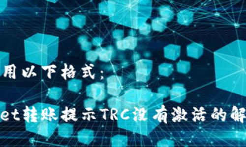 可以使用以下格式：

tpwallet转账提示TRC没有激活的解决方案