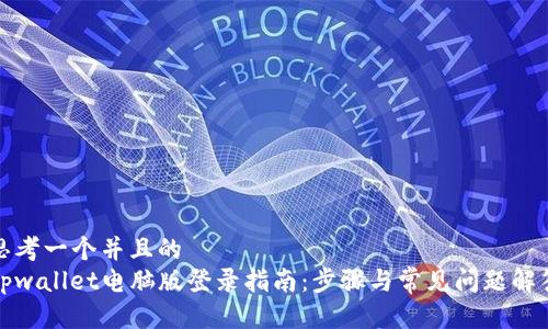 思考一个并且的
tpwallet电脑版登录指南：步骤与常见问题解答