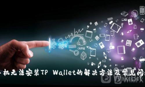华为手机无法安装TP Wallet的解决方法及常见问题解析