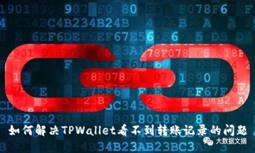 如何解决TPWallet看不到转账记录的问题