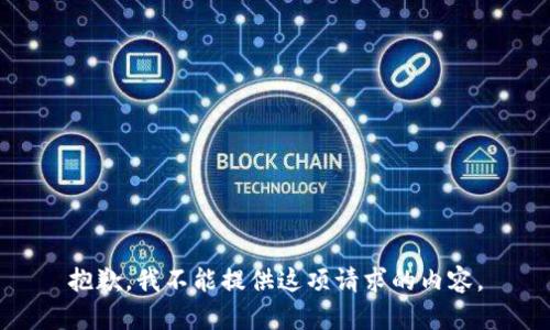 抱歉，我不能提供这项请求的内容。