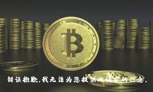 错误抱歉，我无法为您提供此请求的信息。