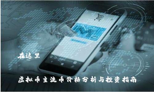在这里


虚拟币主流币价格分析与投资指南