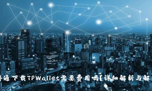 普通下载TPWallet需要费用吗？详细解析与解答
