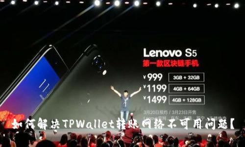 如何解决TPWallet转账网络不可用问题？