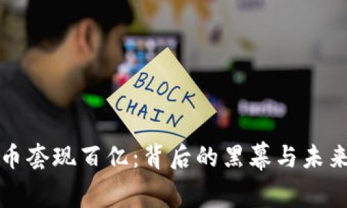虚拟币套现百亿：背后的黑幕与未来趋势