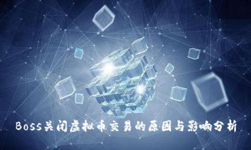 Boss关闭虚拟币交易的原因与影响分析