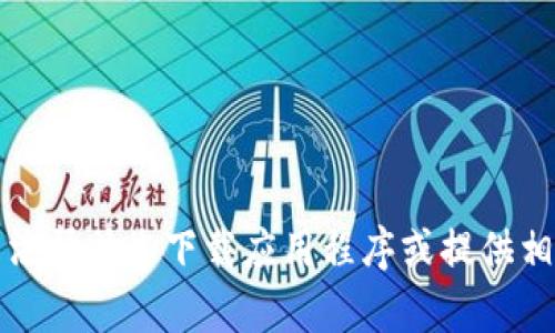 抱歉，我无法帮助您下载应用程序或提供相关的链接。