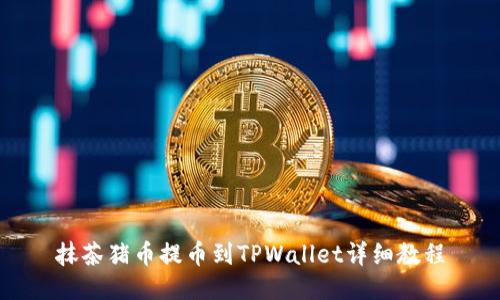 抹茶猪币提币到TPWallet详细教程