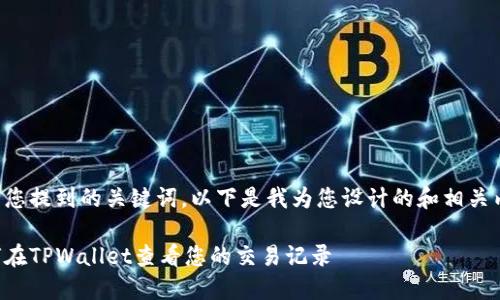 基于您提到的关键词，以下是我为您设计的和相关内容：

如何在TPWallet查看您的交易记录