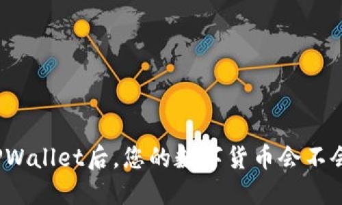 卸载TPWallet后，您的数字货币会不会丢失？
