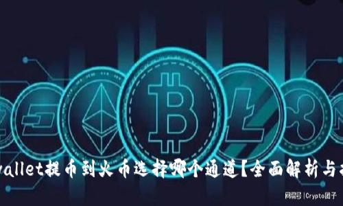 tpwallet提币到火币选择哪个通道？全面解析与指南