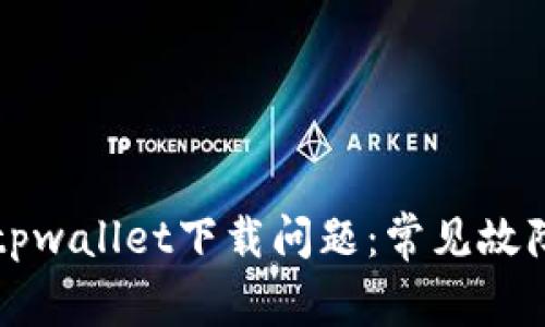 如何解决tpwallet下载问题：常见故障排除指南