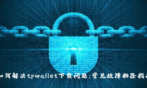 如何解决tpwallet下载问题：常见故障排除指南
