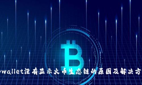 tpwallet没有显示火币生态链的原因及解决方法