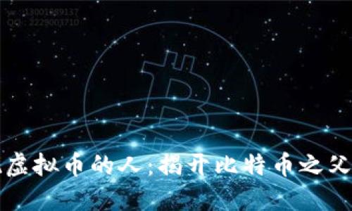 第一个发现虚拟币的人：揭开比特币之父的神秘面纱