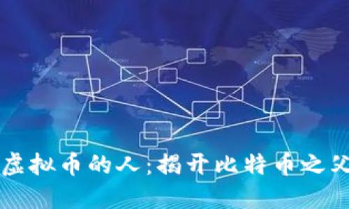 第一个发现虚拟币的人：揭开比特币之父的神秘面纱