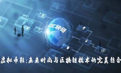 虚拟币鞋：未来时尚与区块链技术的完美结合