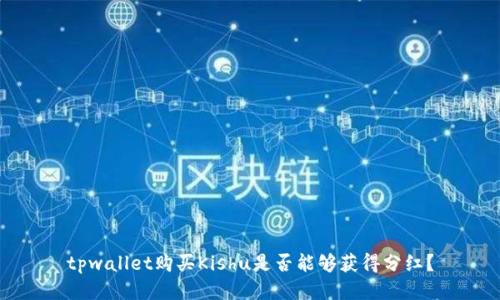 tpwallet购买Kishu是否能够获得分红？