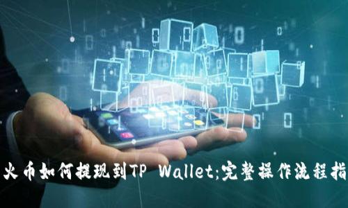 : 火币如何提现到TP Wallet：完整操作流程指南