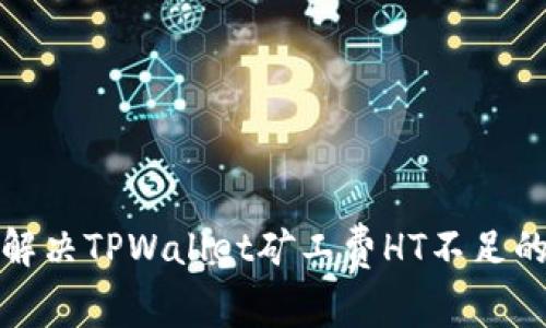 如何解决TPWallet矿工费HT不足的问题