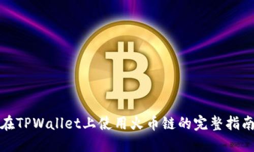 在TPWallet上使用火币链的完整指南