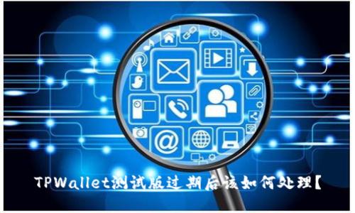 TPWallet测试版过期后该如何处理？