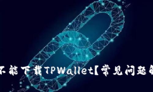 我的手机为啥不能下载TPWallet？常见问题解析和解决方案